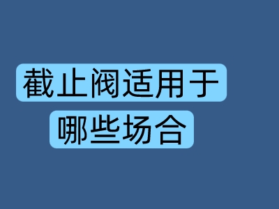 截止阀适用于哪些场合